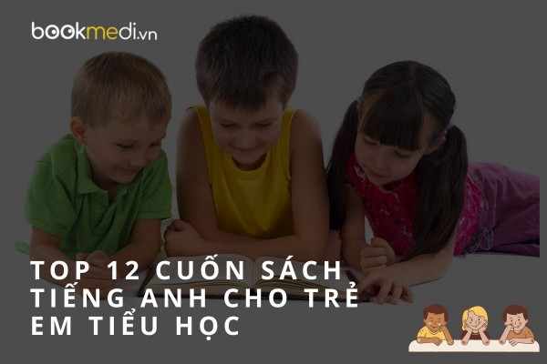 Top 12 cuốn sách tiếng Anh cho trẻ em tiểu học hay nhất 2022